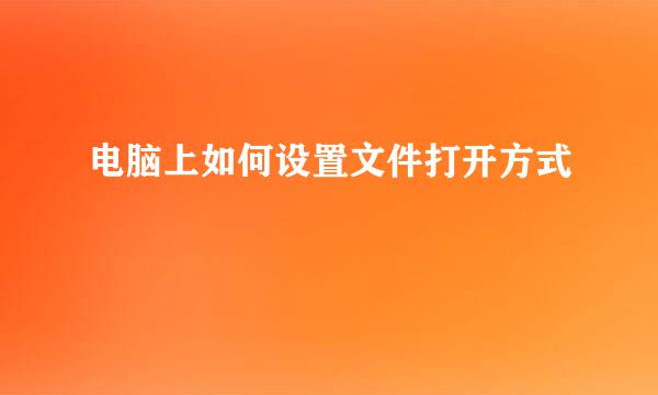 电脑上如何设置文件打开方式