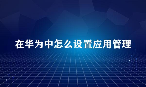 在华为中怎么设置应用管理