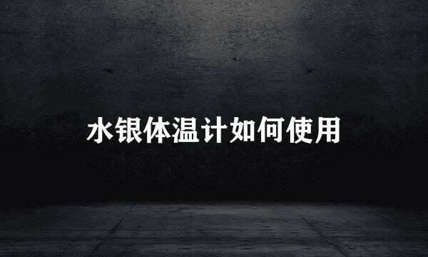 水银体温计如何使用