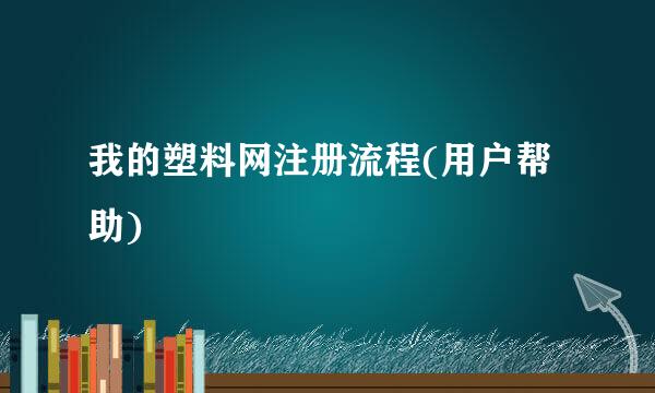 我的塑料网注册流程(用户帮助)