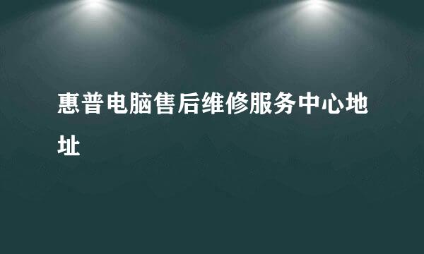 惠普电脑售后维修服务中心地址