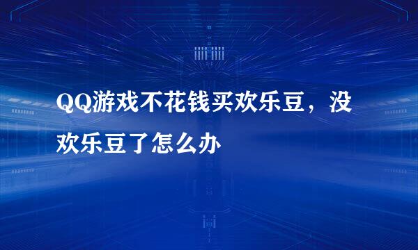 QQ游戏不花钱买欢乐豆，没欢乐豆了怎么办