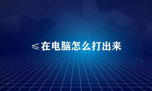 ≤在电脑怎么打出来