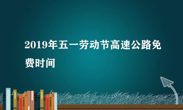 2019年五一劳动节高速公路免费时间