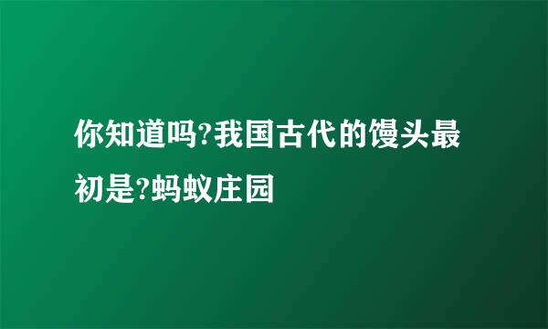 你知道吗?我国古代的馒头最初是?蚂蚁庄园