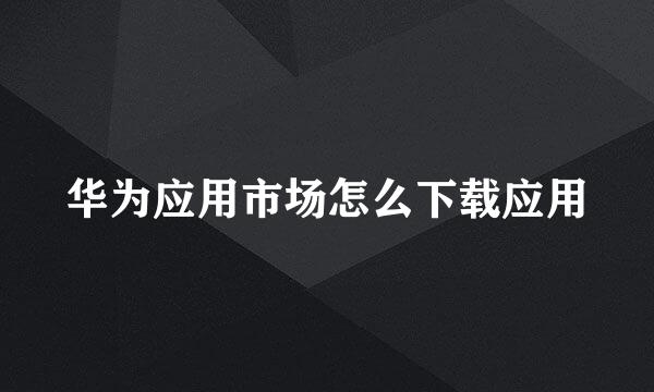 华为应用市场怎么下载应用