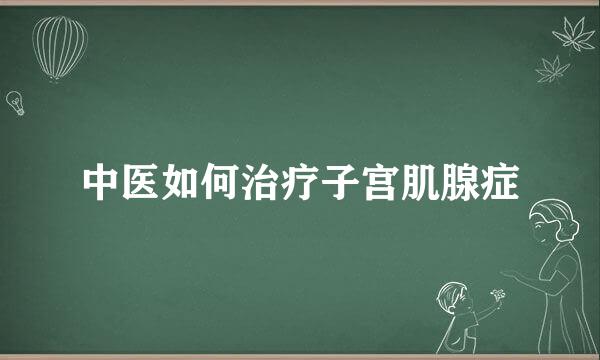 中医如何治疗子宫肌腺症
