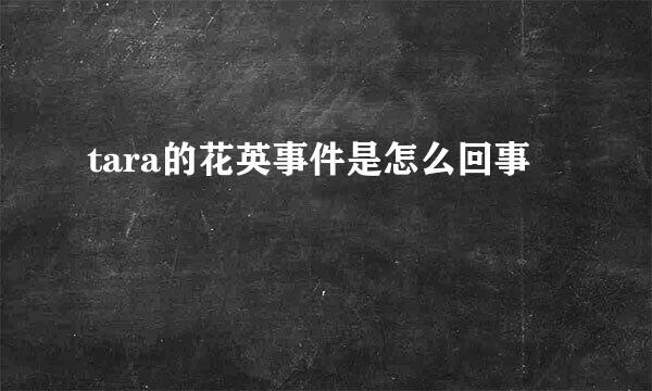 tara的花英事件是怎么回事