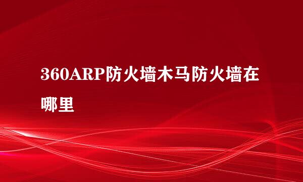 360ARP防火墙木马防火墙在哪里