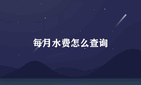 每月水费怎么查询