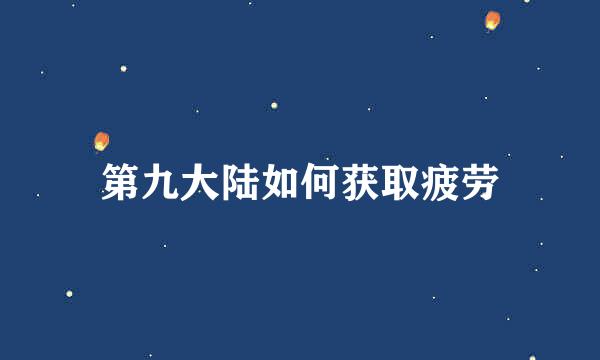 第九大陆如何获取疲劳