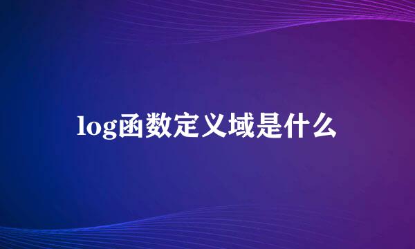 log函数定义域是什么