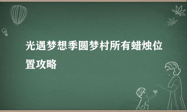 光遇梦想季圆梦村所有蜡烛位置攻略