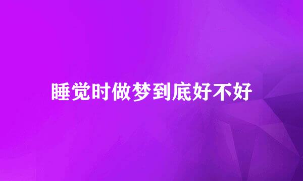 睡觉时做梦到底好不好