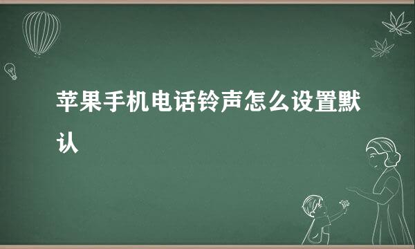 苹果手机电话铃声怎么设置默认