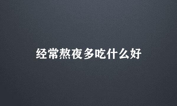 经常熬夜多吃什么好