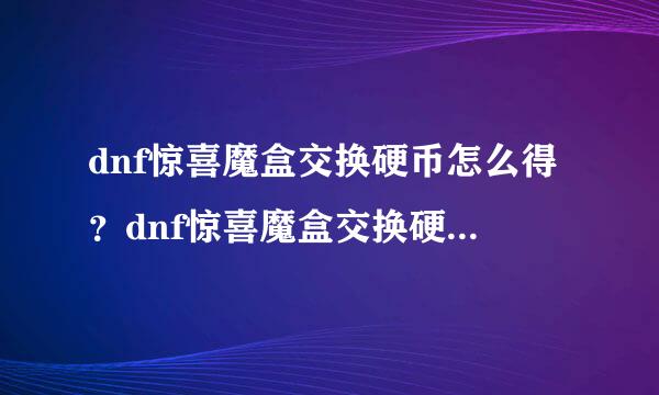 dnf惊喜魔盒交换硬币怎么得？dnf惊喜魔盒交换硬币在哪里弄