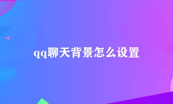 qq聊天背景怎么设置