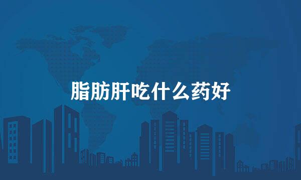 脂肪肝吃什么药好
