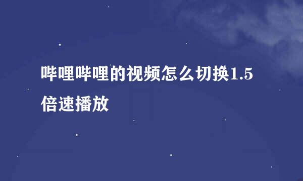 哔哩哔哩的视频怎么切换1.5倍速播放