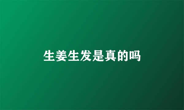 生姜生发是真的吗