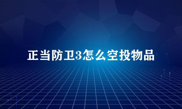 正当防卫3怎么空投物品