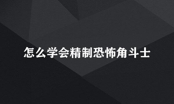 怎么学会精制恐怖角斗士