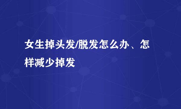 女生掉头发/脱发怎么办、怎样减少掉发