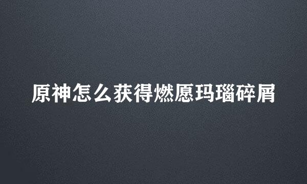 原神怎么获得燃愿玛瑙碎屑