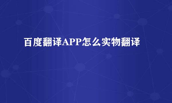 百度翻译APP怎么实物翻译