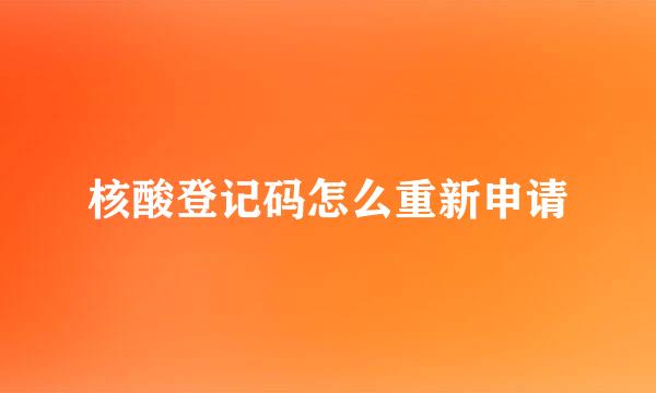 核酸登记码怎么重新申请