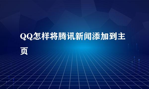 QQ怎样将腾讯新闻添加到主页