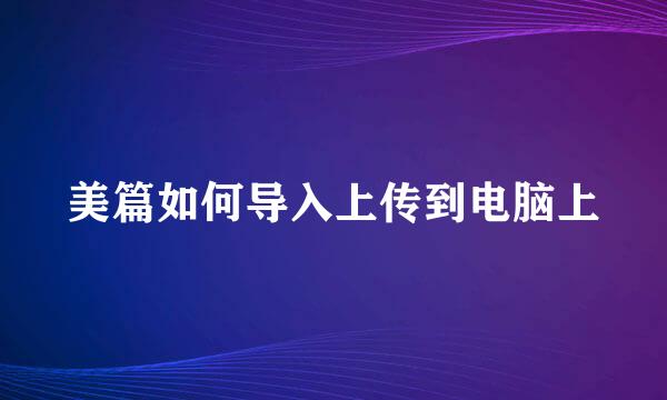 美篇如何导入上传到电脑上