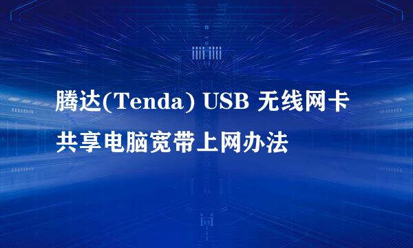 腾达(Tenda) USB 无线网卡共享电脑宽带上网办法