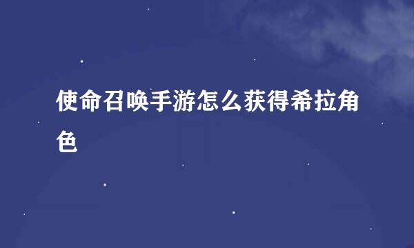 使命召唤手游怎么获得希拉角色