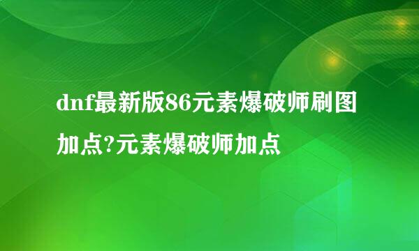 dnf最新版86元素爆破师刷图加点?元素爆破师加点