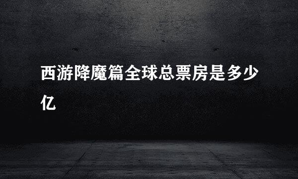 西游降魔篇全球总票房是多少亿