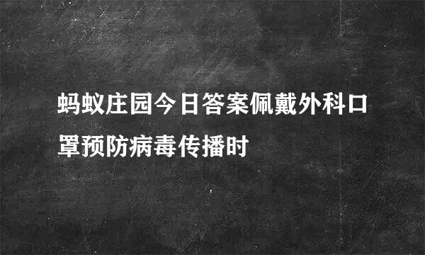 蚂蚁庄园今日答案佩戴外科口罩预防病毒传播时