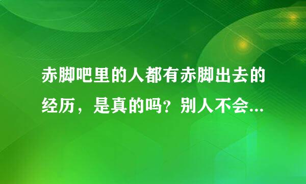 赤脚吧里的人都有赤脚出去的经历，是真的吗？别人不会认为奇怪吗？我能否也赤脚出去