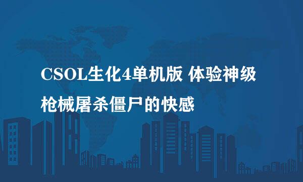 CSOL生化4单机版 体验神级枪械屠杀僵尸的快感