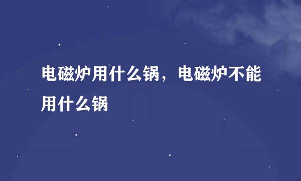电磁炉用什么锅，电磁炉不能用什么锅