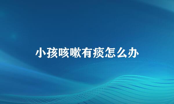 小孩咳嗽有痰怎么办