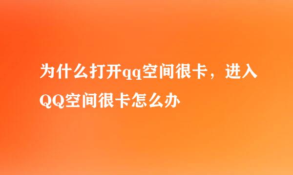 为什么打开qq空间很卡，进入QQ空间很卡怎么办