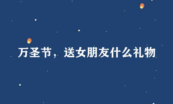 万圣节，送女朋友什么礼物