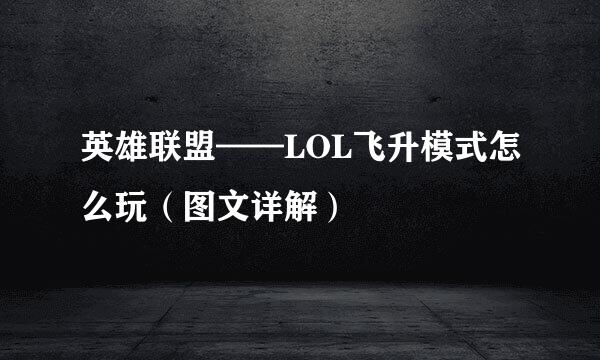 英雄联盟——LOL飞升模式怎么玩（图文详解）