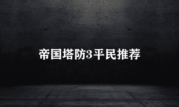 帝国塔防3平民推荐