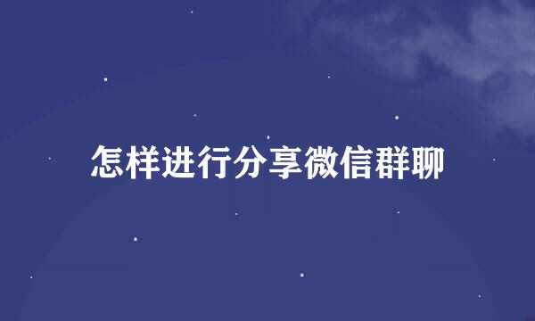 怎样进行分享微信群聊