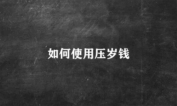 如何使用压岁钱