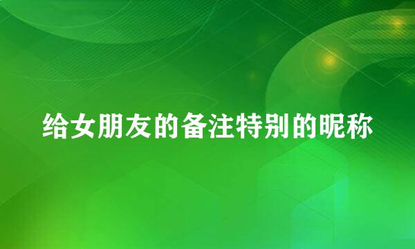 给女朋友的备注特别的昵称