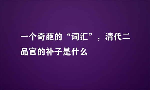 一个奇葩的“词汇”，清代二品官的补子是什么